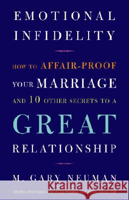 Emotional Infidelity: How to Affair-Proof Your Marriage and 10 Other Secrets to a Great Relationship