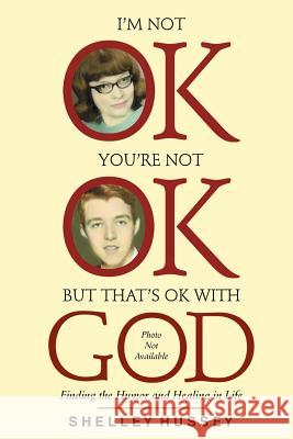 I'm Not OK, You're Not OK, But That's OK With God: Finding the Humor and Healing in Life