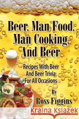 Beer, Man Food, Man Cooking, and Beer: Recipes With Beer and Beer Trivia For All Occasions