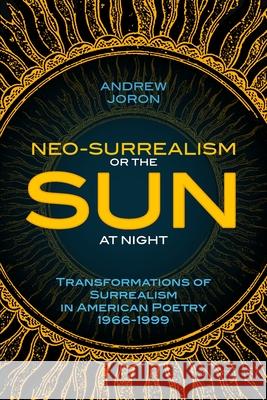 Neo-Surrealism: Or, The Sun At Night: Transformations of Surrealism in American Poetry 1966-1999