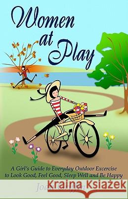Women at Play: A girl's guide to everyday outdoor exercise to look good, feel good, sleep well and be happy.
