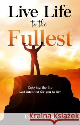 Live Life to the Fullest: Enjoying the life God intended for you to live