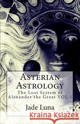 Asterian Astrology: The Lost System of Alexander the Great VOL.1