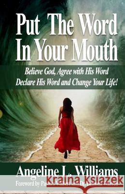 Put The Word In Your Mouth: Believe God, Agree with Him, Declare His Word, Change Your Life!