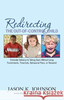 Redirecting the Out-of-Control Child: Eliminate Defiance & Talking Back Without Using Punishments, Time-Outs, Behavioral Plans, or Rewards!