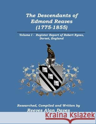 The Descendants of Edmond Reaves (1775-1855): Volume 1 - Register Report of Robert Ryves, Dorset, England