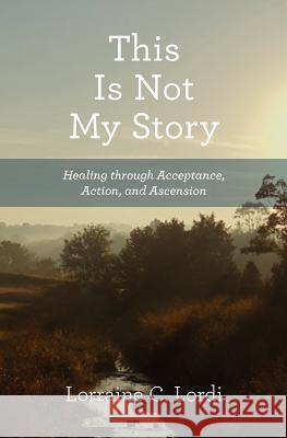 This Is Not My Story: Healing through Acceptance, Action, and Ascension