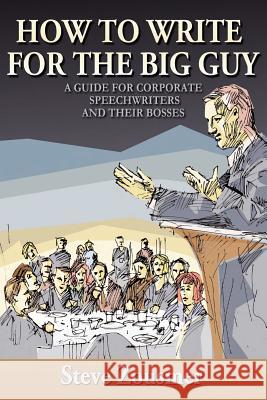 How To Write For The Big Guy: A Guide For Corporate Speechwriters and Their Bosses