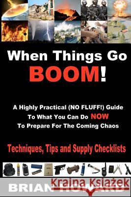 When Things Go Boom! A Highly Practical (NO FLUFF!) Guide To What You Can Do Now To Prepare For The Coming Chaos: Techniques, Tips and Supply Checklis