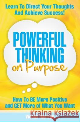 Powerful Thinking on Purpose: How To BE More Positive and GET More of What You Want