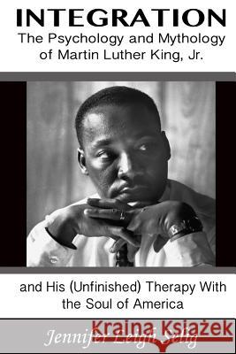 Integration: The Psychology and Mythology of Martin Luther King, Jr. and His (Unfinished) Therapy with the Soul of America