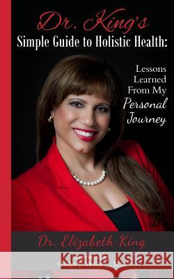 Dr. King's Simple Guide to Holistic Health: Lessons Learned from My Personal Journey