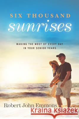 Six Thousand Sunrises: Making the Most of Every Day in Your Senior Years