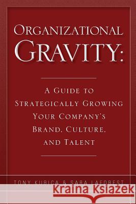 Organizational Gravity: A Guide to Strategically Growing Your Company's Brand, Culture, and Talent