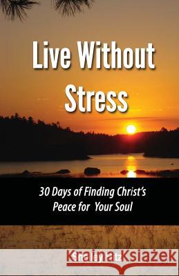 Live Without Stress: 30 Days of Finding Christ's Peace for Your Soul: How to Overcome Anxiety and Stress Through Christ's Transforming Powe