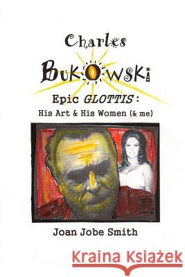 Charles Bukowski Epic Glottis: His Art & His Women (& me)