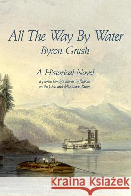All The Way By Water: A pioneer family's travels by flatboat on the Ohio and Mississippi Rivers.