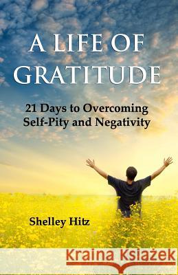 A Life of Gratitude: 21 Days to Overcoming Self-Pity and Negativity