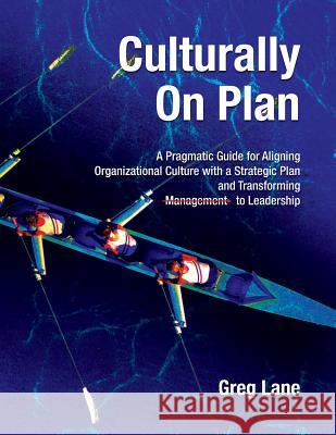 Culturally On Plan: A Pragmatic Guide for Aligning Organizational Culture with a Strategic Plan and Transforming Management to Leadership