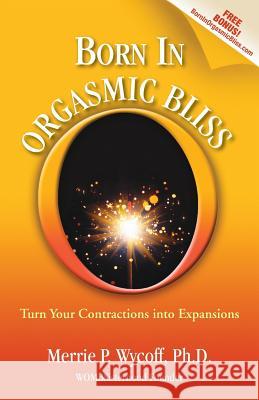 Born In Orgasmic Bliss: Turn Your Contractions into Expansions
