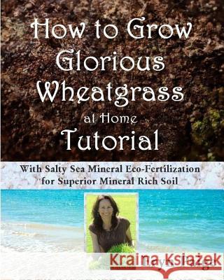 How to Grow Glorious Wheatgrass at Home Tutorial: With Salty Sea Mineral Eco-Fertilization for Superior Mineral Rich Soil