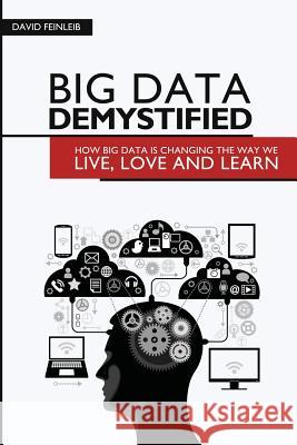 Big Data Demystified: How Big Data Is Changing The Way We Live, Love And Learn