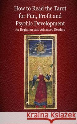 How to Read the Tarot for Fun, Profit and Psychic Development for Beginners and Advanced Readers