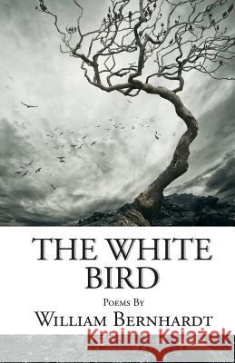 The White Bird: Poems by William Bernhardt