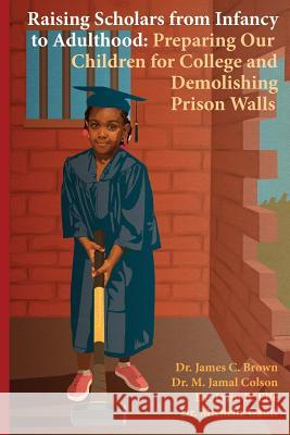 Raising Scholars from Infancy to Adulthood: Preparing Our Children for College and Demolishing Prison Walls