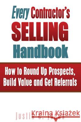 Every Contractor's Selling Handbook: How to Round Up Prospects, Build Value and Get Referrals