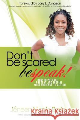 Don't Be Scared. BEspeak!: How to Prepare, Present, and Inspire Your Audience to Take Action!