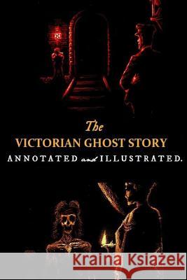 The Victorian Ghost Story: Annotated and Illustrated Tales of the Macabre (1852-1912)