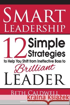 Smart Leadership: 12 Simple Strategies to Help You Shift From Ineffective Boss to Brilliant Leader