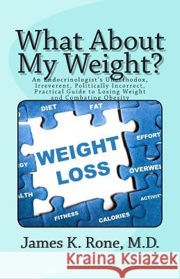 What About My Weight?: An Endocrinologist's Unorthodox, Irreverent, Politically Incorrect, Practical Guide to Losing Weight and Combating Obe