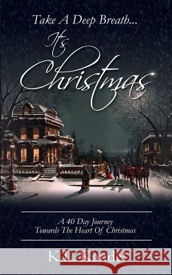 Take A Deep Breath... It's Christmas: A 40 Day Journey Towards The Heart Of Christmas