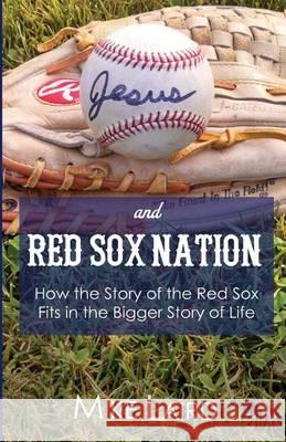 Jesus and Red Sox Nation: How the Story of the Red Sox Fits in the Bigger Story of Life