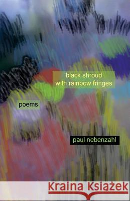 Black Shroud with Rainbow Fringes: New Poems 2010-2013