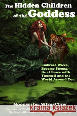 The Hidden Children of the Goddess: Embrace Wicca, Become Strong, Be at Peace with Yourself and the World Around You