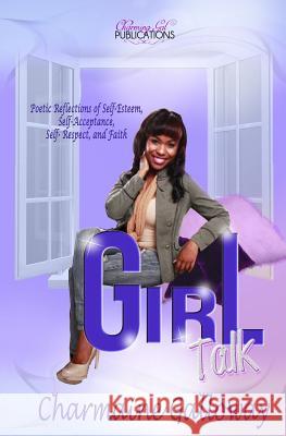 Girl Talk: Poetic Reflections of Self-Esteem, Self-Acceptance, Self Respect and Faith.