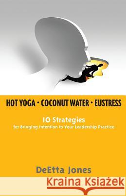 Hot Yoga, Coconut Water and Eustress: 10 Strategies for Bringing Intention to Your Leadership Practice