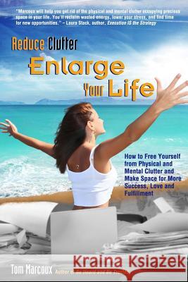 Reduce Clutter, Enlarge Your Life: How You Can Free Yourself from Physical and Mental Clutter and Enjoy Success, Love and Fulfillment