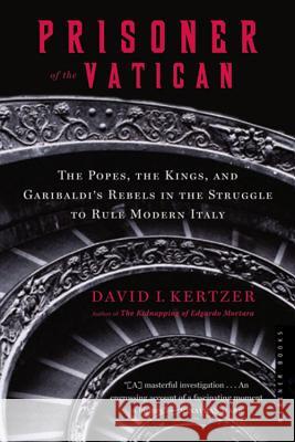 Prisoner of the Vatican: The Popes, the Kings, and Garibaldi's Rebels in the Struggle to Rule Modern Italy