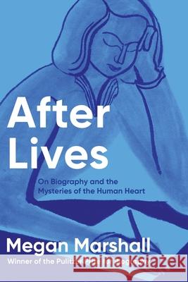 After Lives: On Biography and the Mysteries of the Human Heart