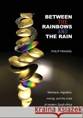 Between the Rainbows and the Rain. Marikana, Migration, Mining and the Crisis of Modern South Africa