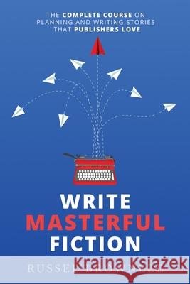 Write Masterful Fiction: The Complete Course on Planning and Writing Stories that Publishers Love