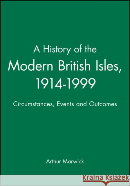 A History of the Modern British Isles, 1914-1999: Circumstances, Events and Outcomes