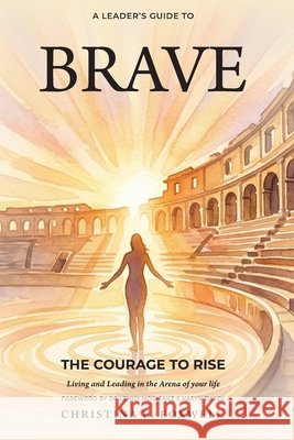 Brave: The Courage to RISE: Living and Leading in the Arena of Your Life
