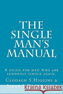 The Single Man's Manual - A guide for men who are suddenly single again.: The Single Mans Manual is a simple manual, including a 7 step program, full