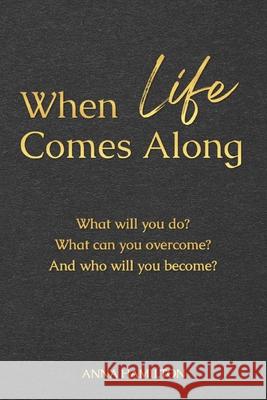 When Life Comes Along: What will you do? What can you overcome? And who will you become?