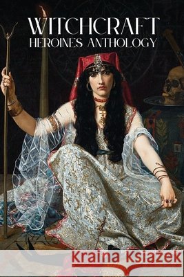 Witchcraft: Heroines: An Anthology of Poetry and Short Fiction